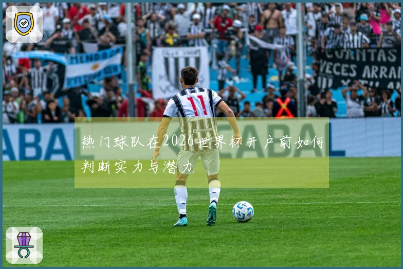 热门球队在2026世界杯开户前如何判断实力与潜力